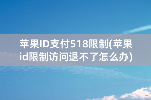 苹果ID支付518限制(苹果id限制访问退不了怎么办)