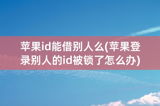 苹果id能借别人么(苹果登录别人的id被锁了怎么办)