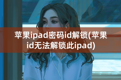 苹果ipad密码id解锁(苹果id无法解锁此ipad)