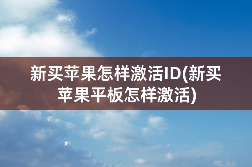 新买苹果怎样激活ID(新买苹果平板怎样激活)