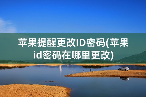 苹果提醒更改ID密码(苹果id密码在哪里更改)