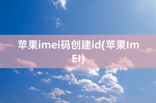 苹果imei码创建id(苹果ImEI)