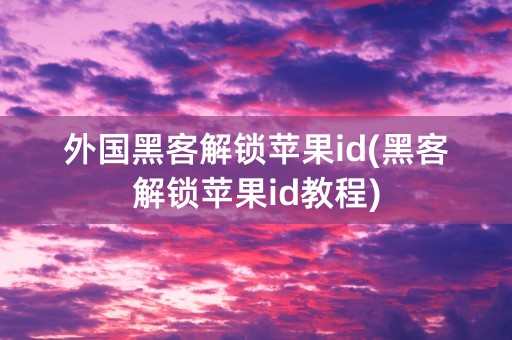 外国黑客解锁苹果id(黑客解锁苹果id教程)