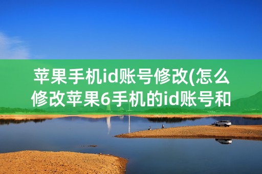 苹果手机id账号修改(怎么修改苹果6手机的id账号和密码)