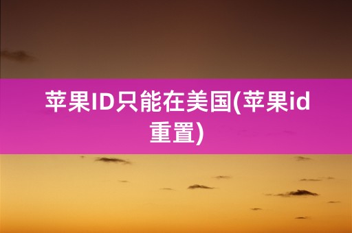 苹果ID只能在美国(苹果id重置)