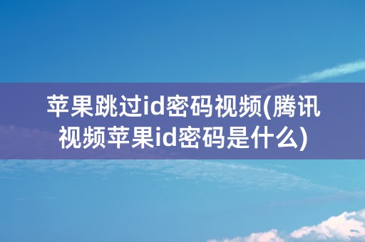 苹果跳过id密码视频(腾讯视频苹果id密码是什么)