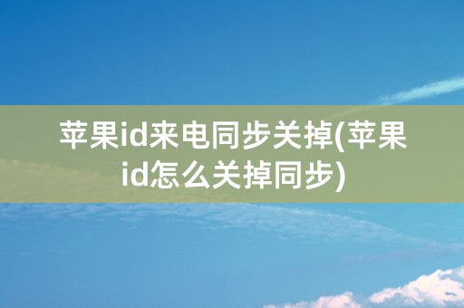 苹果id来电同步关掉(苹果id怎么关掉同步)