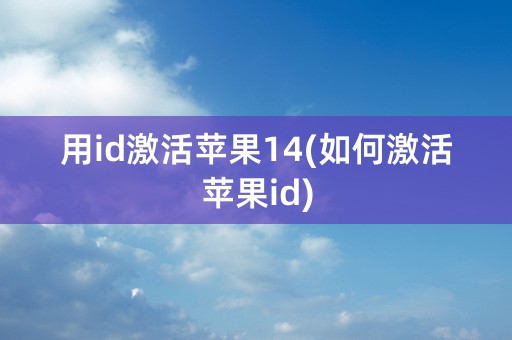 用id激活苹果14(如何激活苹果id)