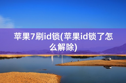 苹果7刷id锁(苹果id锁了怎么解除)