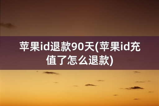 苹果id退款90天(苹果id充值了怎么退款)