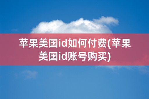 苹果美国id如何付费(苹果美国id账号购买)