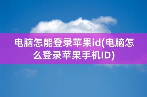 电脑怎能登录苹果id(电脑怎么登录苹果手机ID)