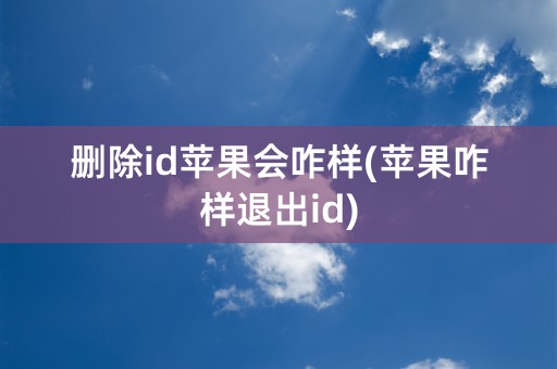 删除id苹果会咋样(苹果咋样退出id)