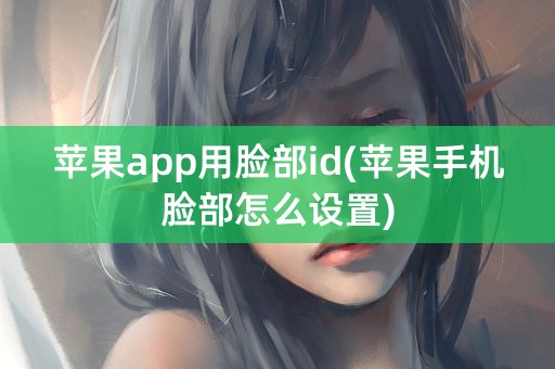 苹果app用脸部id(苹果手机脸部怎么设置)