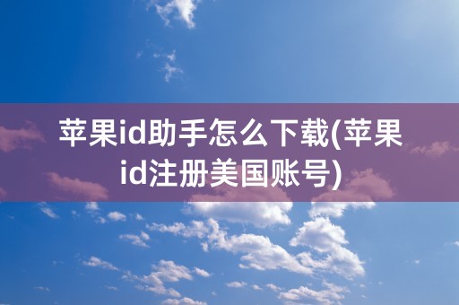 苹果id助手怎么下载(苹果id注册美国账号)