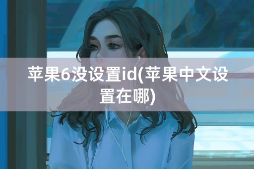 苹果6没设置id(苹果中文设置在哪)