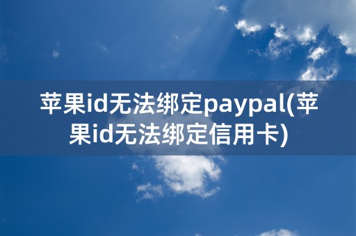 苹果id无法绑定paypal(苹果id无法绑定信用卡)