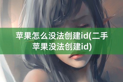 苹果怎么没法创建id(二手苹果没法创建id)