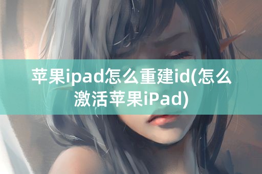 苹果ipad怎么重建id(怎么激活苹果iPad)