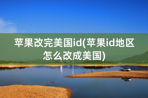 苹果改完美国id(苹果id地区怎么改成美国)