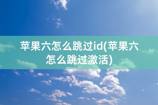 苹果六怎么跳过id(苹果六怎么跳过激活)