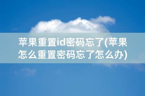 苹果重置id密码忘了(苹果怎么重置密码忘了怎么办)