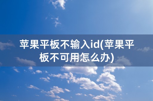 苹果平板不输入id(苹果平板不可用怎么办)