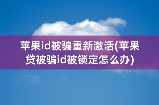 苹果id被骗重新激活(苹果贷被骗id被锁定怎么办)