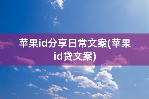 苹果id分享日常文案(苹果id贷文案)