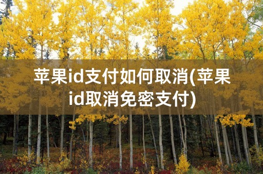 苹果id支付如何取消(苹果id取消免密支付)