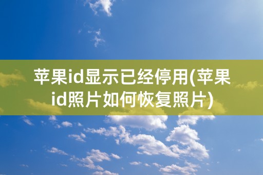 苹果id显示已经停用(苹果id照片如何恢复照片)