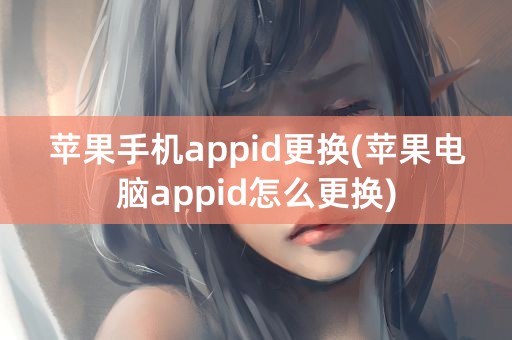 苹果手机appid更换(苹果电脑appid怎么更换)