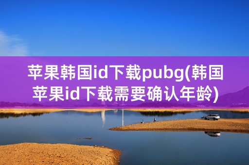 苹果韩国id下载pubg(韩国苹果id下载需要确认年龄)