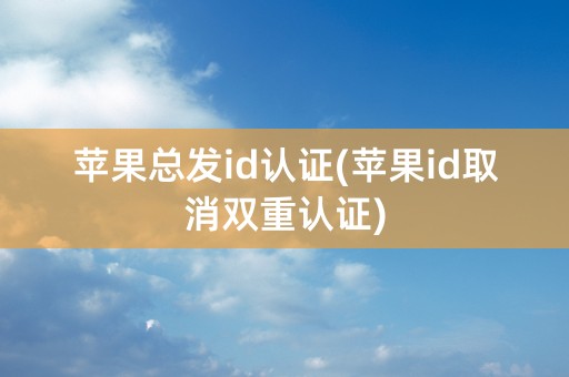 苹果总发id认证(苹果id取消双重认证)