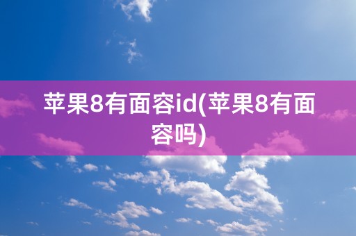 苹果8有面容id(苹果8有面容吗)