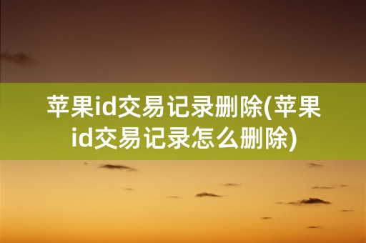 苹果id交易记录删除(苹果id交易记录怎么删除)