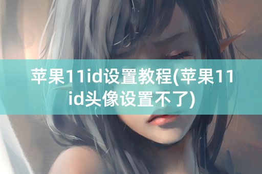 苹果11id设置教程(苹果11id头像设置不了)