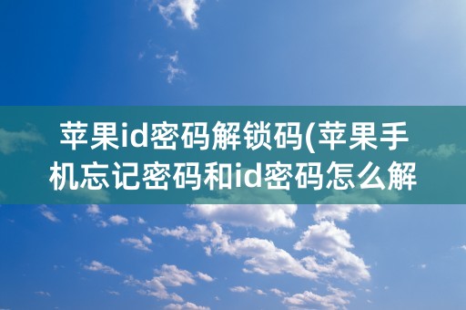 苹果id密码解锁码(苹果手机忘记密码和id密码怎么解锁)