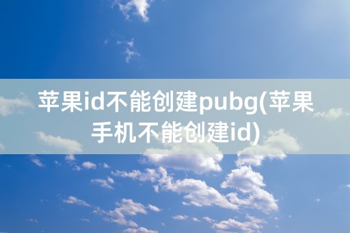 苹果id不能创建pubg(苹果手机不能创建id)