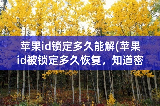 苹果id锁定多久能解(苹果id被锁定多久恢复，知道密码了)