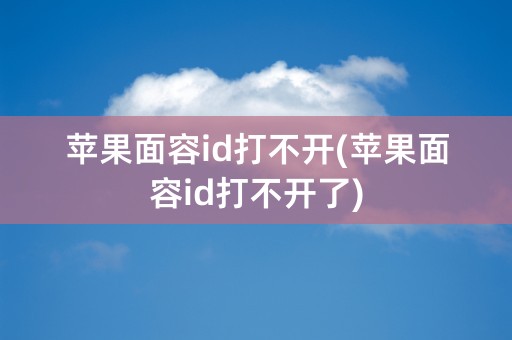 苹果面容id打不开(苹果面容id打不开了)