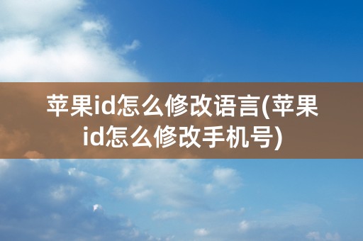 苹果id怎么修改语言(苹果id怎么修改手机号)