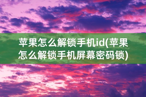 苹果怎么解锁手机id(苹果怎么解锁手机屏幕密码锁)