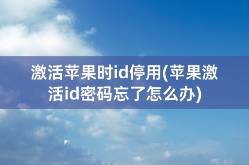 激活苹果时id停用(苹果激活id密码忘了怎么办)