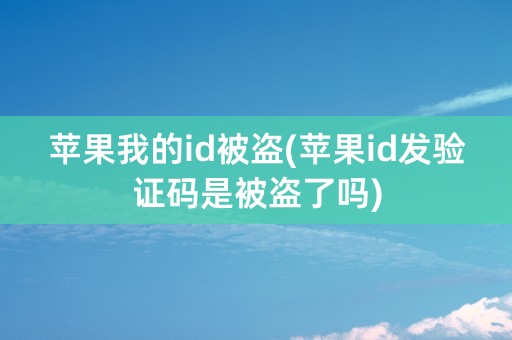 苹果我的id被盗(苹果id发验证码是被盗了吗)