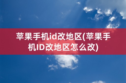 苹果手机id改地区(苹果手机ID改地区怎么改)