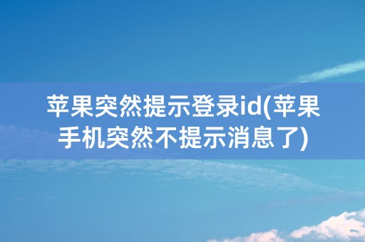 苹果突然提示登录id(苹果手机突然不提示消息了)