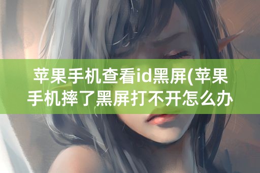 苹果手机查看id黑屏(苹果手机摔了黑屏打不开怎么办)