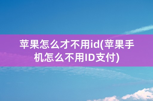 苹果怎么才不用id(苹果手机怎么不用ID支付)