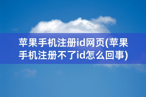 苹果手机注册id网页(苹果手机注册不了id怎么回事)